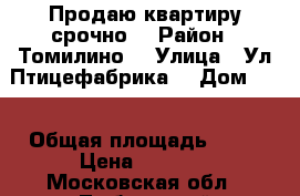 Продаю квартиру срочно  › Район ­ Томилино  › Улица ­ Ул Птицефабрика  › Дом ­ 5 › Общая площадь ­ 45 › Цена ­ 3 300 - Московская обл., Люберецкий р-н Недвижимость » Квартиры продажа   . Московская обл.